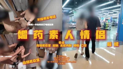 [原创]“爱情有多坚定？”续集媚药作用下素人女方白天商场试衣间出轨